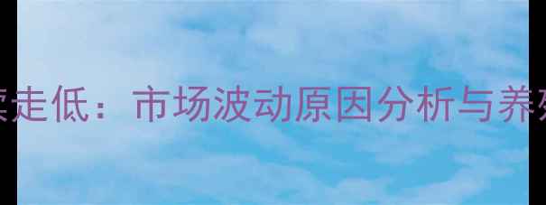图片 生猪价格持续走低：市场波动原因分析与养殖户应对策略