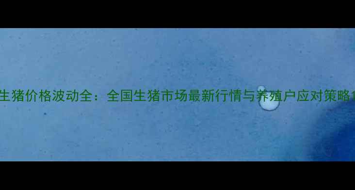 图片 生猪价格波动全：全国生猪市场最新行情与养殖户应对策略1