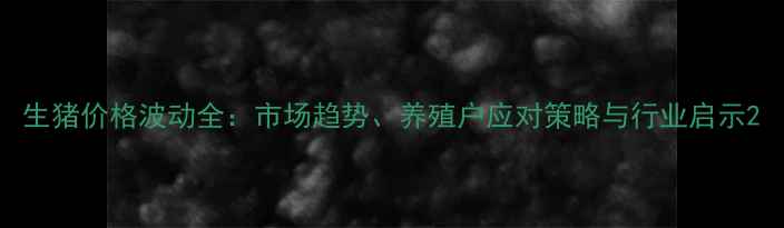 图片 生猪价格波动全：市场趋势、养殖户应对策略与行业启示2