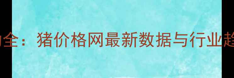 图片 生猪价格波动全：猪价格网最新数据与行业趋势权威发布1