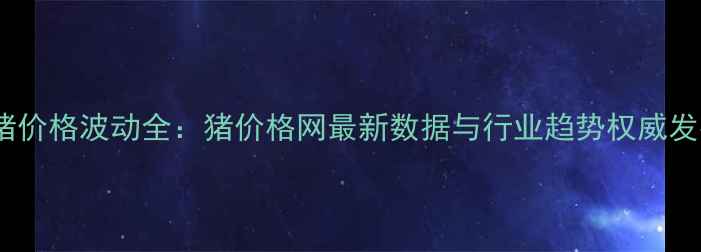 图片 生猪价格波动全：猪价格网最新数据与行业趋势权威发布2