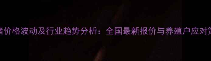 图片 生猪价格波动及行业趋势分析：全国最新报价与养殖户应对策略