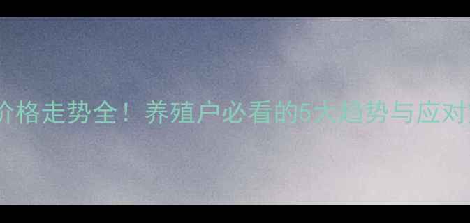 图片 生猪价格走势全！养殖户必看的5大趋势与应对策略1