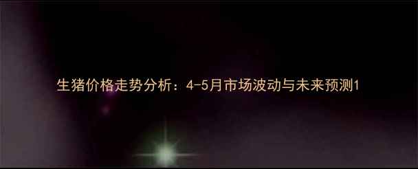 图片 生猪价格走势分析：4-5月市场波动与未来预测1