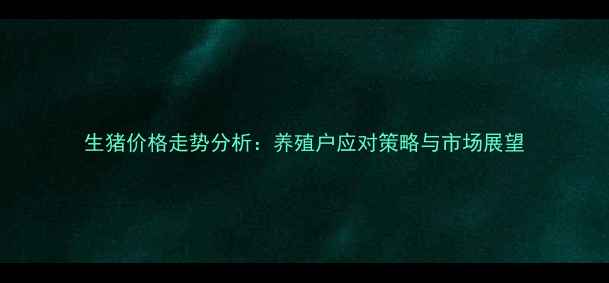 图片 生猪价格走势分析：养殖户应对策略与市场展望