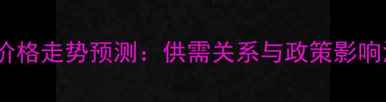图片 生猪价格走势预测：供需关系与政策影响深度2