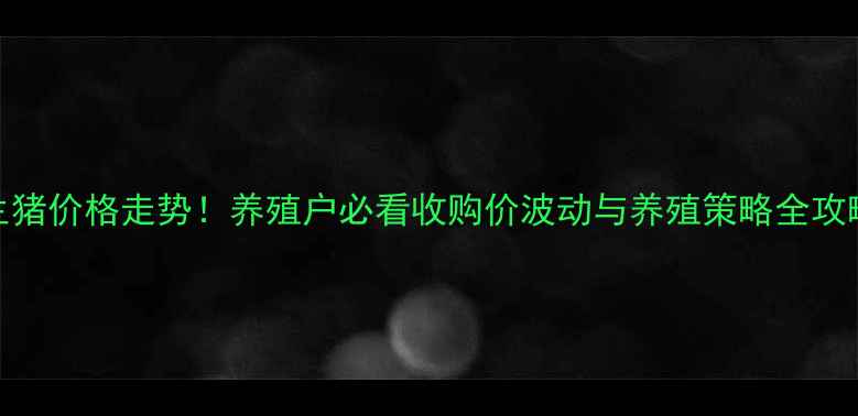 图片 生猪价格走势！养殖户必看收购价波动与养殖策略全攻略