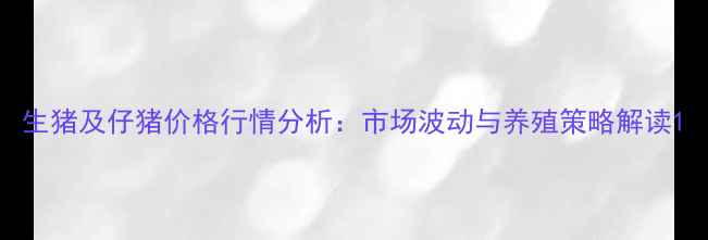 图片 生猪及仔猪价格行情分析：市场波动与养殖策略解读1