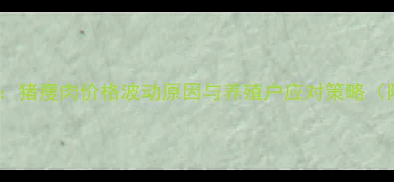 图片 生猪市场深度：猪瘦肉价格波动原因与养殖户应对策略（附最新数据）1