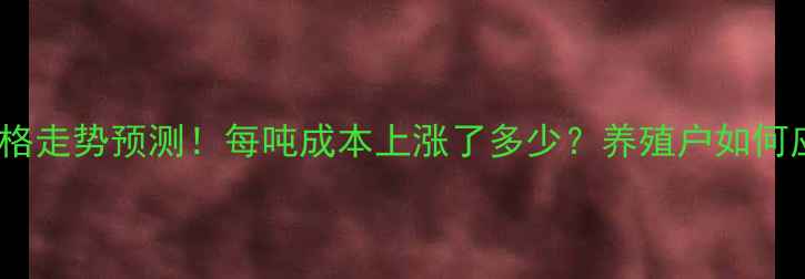 图片 生猪饲料价格走势预测！每吨成本上涨了多少？养殖户如何应对高价？1