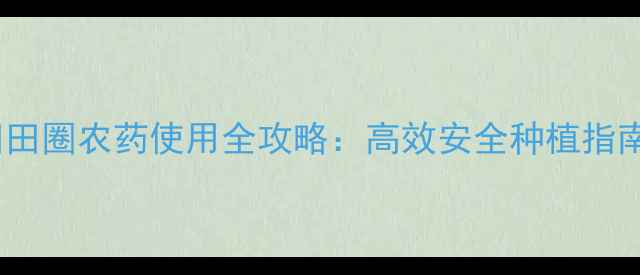 图片 田田圈农药使用全攻略：高效安全种植指南1
