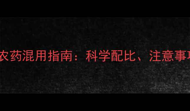 图片 甲基二磺隆与农药混用指南：科学配比、注意事项及增效方案2