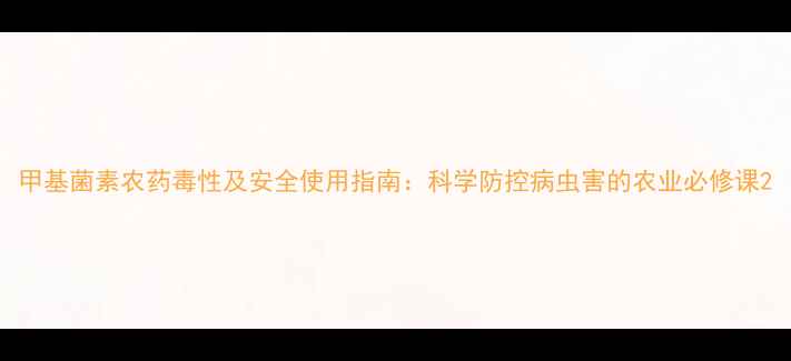 图片 甲基菌素农药毒性及安全使用指南：科学防控病虫害的农业必修课2