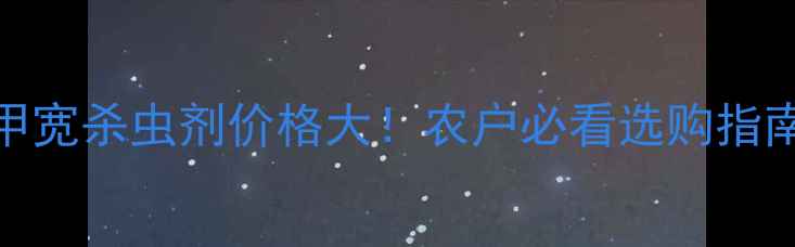 图片 甲宽杀虫剂价格大！农户必看选购指南