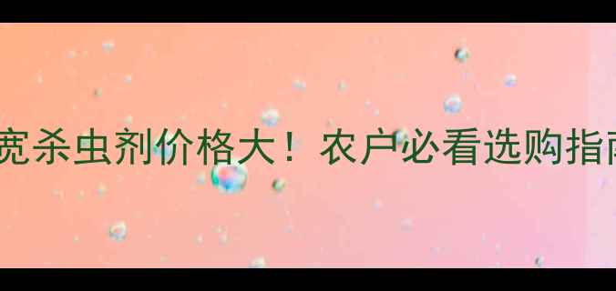 图片 甲宽杀虫剂价格大！农户必看选购指南2