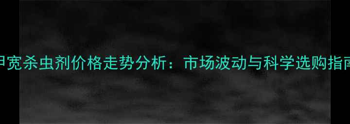 图片 甲宽杀虫剂价格走势分析：市场波动与科学选购指南