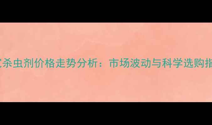 图片 甲宽杀虫剂价格走势分析：市场波动与科学选购指南2