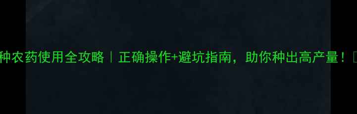 图片 甲种农药使用全攻略｜正确操作+避坑指南，助你种出高产量！🌱2