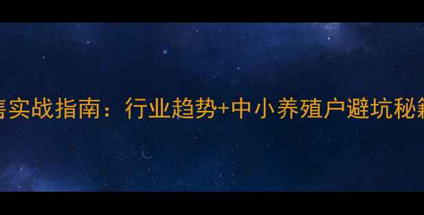 图片 畜牧饲料线上销售实战指南：行业趋势+中小养殖户避坑秘籍（附操作模板）