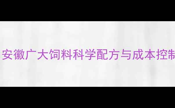 图片 畜禽养殖技术升级指南：安徽广大饲料科学配方与成本控制全（附最新行业数据）2