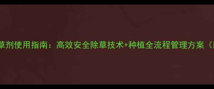 图片 番茄地专用除草剂使用指南：高效安全除草技术+种植全流程管理方案（附最新数据）1