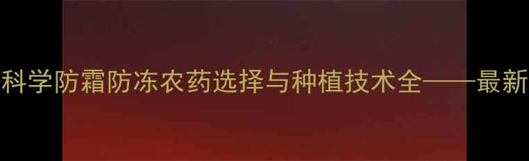 图片 番茄科学防霜防冻农药选择与种植技术全——最新指南