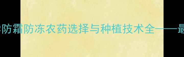 图片 番茄科学防霜防冻农药选择与种植技术全——最新指南1