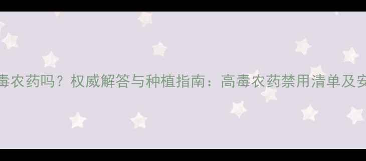 图片 番茄能灌高毒农药吗？权威解答与种植指南：高毒农药禁用清单及安全替代方案