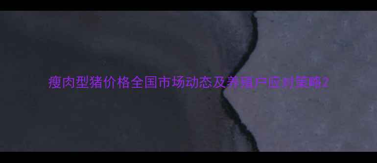 图片 瘦肉型猪价格全国市场动态及养殖户应对策略2