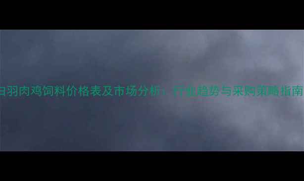 图片 白羽肉鸡饲料价格表及市场分析：行业趋势与采购策略指南1