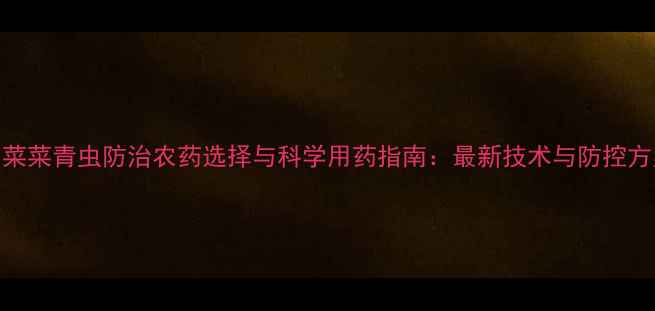 图片 白菜菜青虫防治农药选择与科学用药指南：最新技术与防控方案