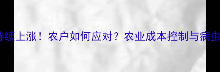 图片 百菌清价格持续上涨！农户如何应对？农业成本控制与病虫害防治指南2