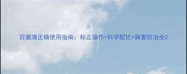 图片 百菌清正确使用指南：标正操作+科学配比+病害防治全2