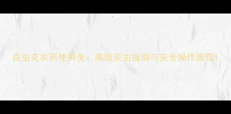 图片 百虫克农药使用全：高效灭虫指南与安全操作规范1