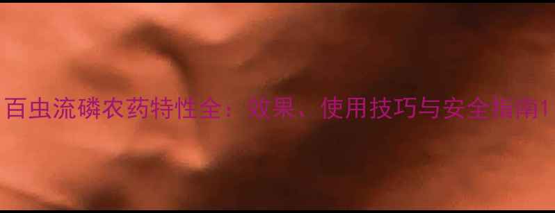 图片 百虫流磷农药特性全：效果、使用技巧与安全指南1