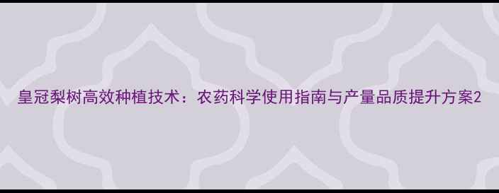 图片 皇冠梨树高效种植技术：农药科学使用指南与产量品质提升方案2