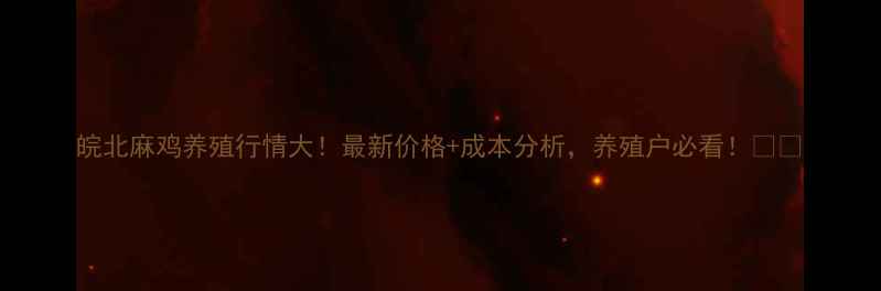 图片 皖北麻鸡养殖行情大！最新价格+成本分析，养殖户必看！🐔📊