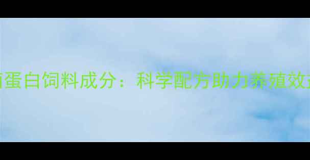 图片 益生菌蛋白饲料成分：科学配方助力养殖效益提升