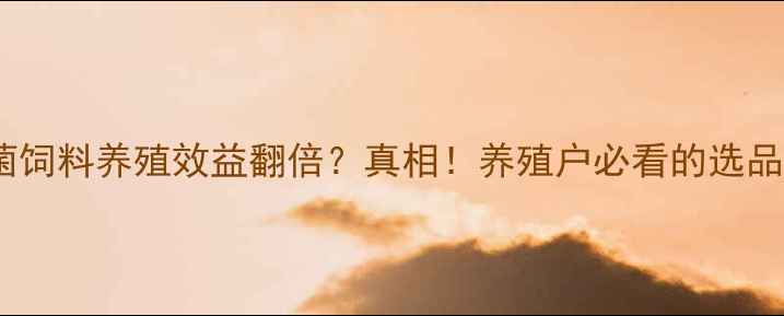 图片 益生菌饲料养殖效益翻倍？真相！养殖户必看的选品指南2