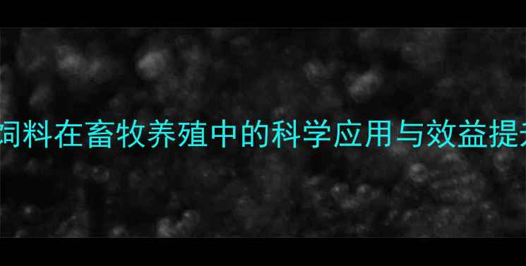 图片 益生菌饲料在畜牧养殖中的科学应用与效益提升指南1