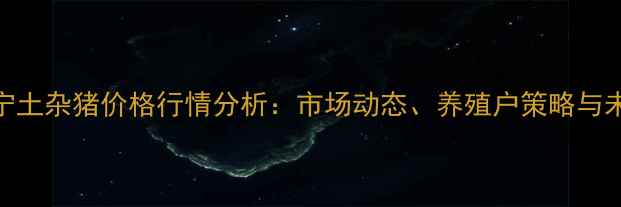 图片 盐城阜宁土杂猪价格行情分析：市场动态、养殖户策略与未来趋势