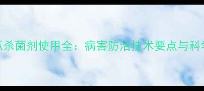 图片 盐酸吗啉呱杀菌剂使用全：病害防治技术要点与科学施用指南