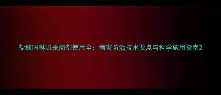 图片 盐酸吗啉呱杀菌剂使用全：病害防治技术要点与科学施用指南2