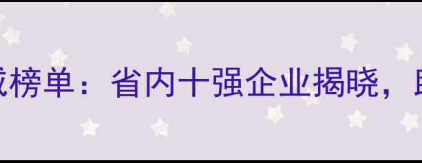 图片 省农药行业权威榜单：省内十强企业揭晓，助农发展新动能