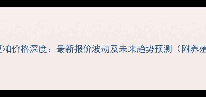 图片 睢县X月X日豆粕价格深度：最新报价波动及未来趋势预测（附养殖应对策略）1
