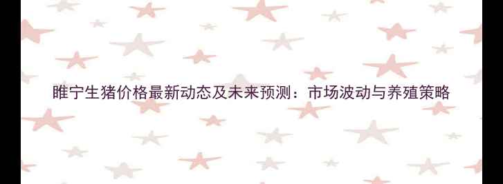 图片 睢宁生猪价格最新动态及未来预测：市场波动与养殖策略