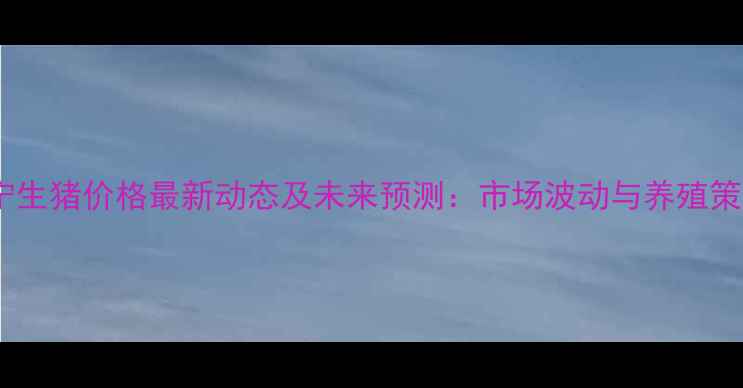 图片 睢宁生猪价格最新动态及未来预测：市场波动与养殖策略1