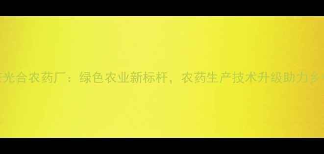 图片 石家庄光合农药厂：绿色农业新标杆，农药生产技术升级助力乡村振兴