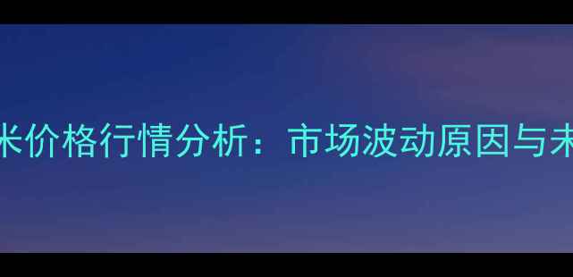 图片 石家庄干玉米价格行情分析：市场波动原因与未来趋势预测