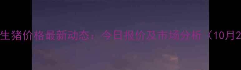 图片 石家庄生猪价格最新动态：今日报价及市场分析（10月25日）2